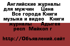 Английские журналы для мужчин  › Цена ­ 500 - Все города Книги, музыка и видео » Книги, журналы   . Адыгея респ.,Майкоп г.